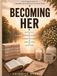 Becoming Her: A Christ-Centered Journey to Faith, Wellness, Stewardship, Healthy Relationships, and Purpose