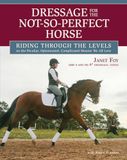 Dressage for the Not-So-Perfect Horse: Riding Through the Levels on the Peculiar, Opinionated, Complicated Mounts We All Love