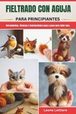 FIELTRADO CON AGUJA PARA PRINCIPIANTES: Herramientas, técnicas e instrucciones paso a paso para tallar lana.