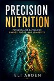 Precision Beyond Human- Precision Nutrition: Personalized Eating for Energy, Focus, and Longevity