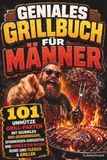 Geniales Grillbuch für Männer: 101 unnütze Grill-Fakten mit skurrilen BBQ-Geheimnissen, spannenden Anekdoten und verrücktem Wissen rund ums Fleisch & Grillen