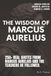 The Wisdom of Marcus Aurelius: 250+ Real Quotes from Marcus Aurelius and the Teachers He Followed, Arranged by Stoic Principle