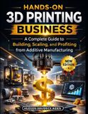 Hands-on Independently Published Hands-on 3D Printing Business: A Complete Guide to Building, Scaling, and Profiting from Additive Manufacturing Paperback