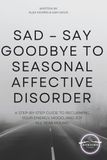 SAD – Say Goodbye to Seasonal Affective Disorder: A Step-by-Step Guide to Reclaiming Your Energy, Mood, and Joy All Year Round