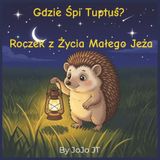 Gdzie śpi Tuptus? Roczek Z życia Małego Jeża: Ciepła, Interaktywna Opowieść Na Dobranoc O Porach Roku I Wyciszeniu | Bajka Dla Dzieci W Wieku 2-5 lat