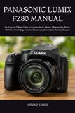 PANASONIC LUMIX FZ80 MANUAL: An Easy-to-Follow Guide to Camera Setup, Menus, Photography Basics, 4K Video Recording, Creative Features, and Everyday Shooting Success