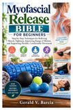 Myofascial Release Bible for Beginners: Step-by-Step Techniques for Relieving Muscle Tightness, Improving Range of Motion, and Supporting Flexible, Comfortable Movement