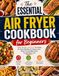 The Essential Air Fryer Cookbook for Beginners