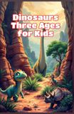 Dinosaurs Three Ages for Kids: Triassic, Jurassic and Cretaceous Periods Explained — Prehistoric Animals, Fossils and Earth Science Ages 6–10
