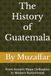 The History of Guatemala: From Ancient Maya Civilization to Modern Nationhood