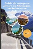 Guide Germany, Switzerland, and Austria Road Trip Guide 2027: Explore the Alps, Romantic Roads, Scenic Routes, Hidden Villages, Castles, and More