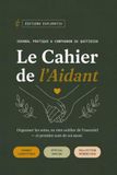 Le Cahier de l’Aidant: Journal Pratique pour Aidants Familiaux