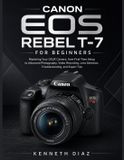 Canon EOS Rebel T-7 For Beginners: Mastering Your DSLR Camera; from First-Time Setup to Advanced Photography, Video Recording, Lens Selection, Troubleshooting, and Expert Tips