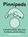 Pinnipeds: A Guide to Seals, Sea Lions, Fur Seals, and the Walrus