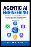 AGENTIC AI ENGINEERING: A Handbook for Designing Autonomous AI Systems with Large Language Models, Tools, Memory, and Multi-Agent Architectures.