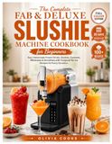 THE FAB&DELUXE THE COMPLETE FAB&DELUXE SLUSHIE MACHINE COOKBOOK FOR BEGINNERS