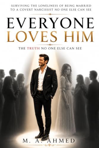 EVERYONE LOVES HIM: SURVIVING THE LONELINESS OF BEING MARRIED TO A COVERT NARCISSIST NO ONE ELSE CAN SEE