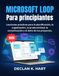 Microsoft Loop Para principiantes: Lecciones prácticas para la planificación, la organización, la productividad, la comunicación y el éxito de los proyectos.