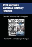 Artes Marciales Modernas: Historia y Evolución: Desde Kano hasta el octógono