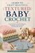 Learn to Craft Beautiful Textured Baby Crochet: Create Heirloom-Quality Blankets, Garments, and Accessories with Beautiful Texture