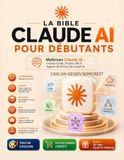 LA BIBLE CLAUDE AI POUR DÉBUTANTS: Maîtrisez Claude IA : Claude Code, Projets, MCP, Agents IA et Flux de travail IA