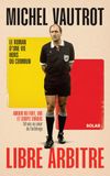 Michel Vautrot, libre arbitre: Amour du foot, VAR et coups tordus. 50 ans au c ur de l'arbitrage