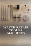 Watch Repair Tools and Machines: The Complete Guide to Watchmaking Tooling