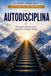 AUTODISCIPLINA: El sistema práctico para construir tu mejor versión
