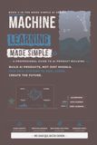 Machine Learning Made Simple: A Professional Guide to AI Product Building