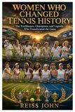 Women Who Changed Tennis History: The Trailblazers, Champions, and Legends Who Transformed the Game