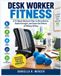 DESK WORKER FITNESS: A 12-Week Workout Plan to Move Better, Build Strength, and Undo the Effects of Sitting All Day