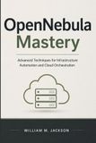 OpenNebula Mastery: Advanced Techniques for Infrastructure Automation and Cloud Orchestration