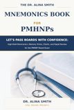 The Dr. Alina Smith Mnemonics Book for PMHNPs: Let’s Pass Boards With Confidence: High-Yield Mnemonics, Memory Tricks, Charts, and Rapid Review for the PMHNP Board Exam