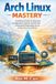 Arch Independently Published Arch Linux Mastery: A Definitive Guide to Advanced Configuration, System control, and Professional Optimization for the serious Linux practitioner Paperback