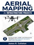 Aerial Mapping for Infrastructure Projects: Practical UAV, LiDAR, and Orthomosaic Workflows for Engineers, Surveyors, and Project Managers