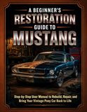 A Mustang A Beginner’s Restoration Guide to Mustang: Step-by-Step User Manual to Rebuild, Repair, and Bring Your Vintage Pony Car Back to Life