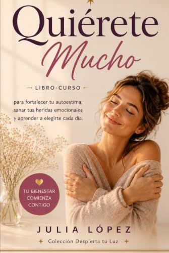 Quiérete Mucho: Libro-curso para fortalecer tu autoestima, sanar tus heridas emocionales y aprender a elegirte cada día.