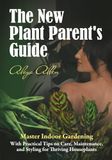 The New Plant Parent’s Guide: Master Indoor Gardening With Practical Tips on Care, Maintenance, and Styling for Thriving Houseplants