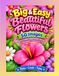 Big & Easy Beautiful Flowers: 50 Bold & Simple Flower Designs for Relaxation, Creativity & Fun