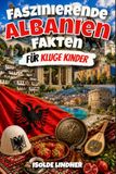 Faszinierende Albanien Faszinierende Albanien-Fakten für kluge Kinder: Entdecken Sie die Geschichte, Natur, Kultur und überraschende Geheimnisse eines der einzigartigsten Länder Europas