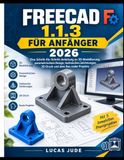 FREECAD 1.1.3 FÜR ANFÄNGER 2026: Eine Schritt-für-Schritt-Anleitung zu 3D-Modellierung, parametrischem Design, technischen Zeichnungen, 3D-Druck und dem Bau realer Projekte