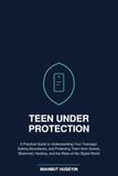 TEEN UNDER PROTECTION: A Practical Guide to Understanding Your Teenager, Setting Boundaries, and Protecting Them from Scams, Blackmail, Hacking, and the Risks of the Digital World