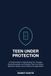 TEEN UNDER PROTECTION: A Practical Guide to Understanding Your Teenager, Setting Boundaries, and Protecting Them from Scams, Blackmail, Hacking, and the Risks of the Digital World