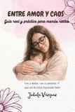Entre amor y caos: Guía real y práctica para mamás reales