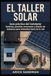 El taller solar: Guía práctica del instalador: baterías, paneles, inversores y diseño de sistemas para viviendas fuera de la red