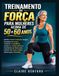 Treinamento de força para mulheres acima de 50 e 60 anos: Ganhe massa muscular magra, fortaleça os ossos, melhore o equilíbrio, acelere o metabolismo e mantenha-se forte com treinos de corpo inteiro