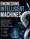 Engineering Intelligent Machines: A Complete Guide to Robotics Design, Perception Systems, Control, and Autonomous Behavior