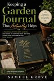 Keeping a Garden Journal That Actually Helps: A Practical System Own Garden, and Guide to Capture What Matters, learn from Your Your Decisions Each Season