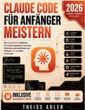 Claude Code Für Anfänger Meistern: Der praktische Leitfaden: KI-Codierungsagenten meistern, Workflows automatisieren und Software 10x schneller entwickeln