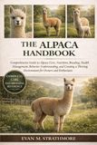THE ALPACA HANDBOOK: Comprehensive Guide to Alpaca Care, Nutrition, Breeding, Health Management, Behavior Understanding, and Creating a Thriving Environment for Owners and Enthusiasts
